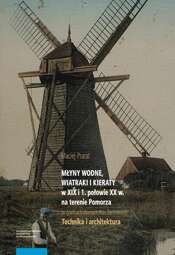 Młyny wodne, wiatraki i kieraty w XIX i 1. połowie XX w. na terenie Pomorza (w granicach dawnych Prus Zachodnich). Technika i architektura - pdf