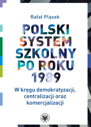 Polski system szkolny po roku 1989. W kręgu demokratyzacji, centralizacji oraz komercjalizacji (EBOOK)