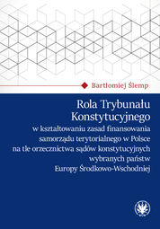 Rola Trybunału Konstytucyjnego w kształtowaniu zasad finansowania samorządu terytorialnego w Polsce na tle orzecznictwa sądów konstytucyjnych wybranych państw Europy Środkowo-Wschodniej