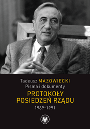 Tadeusz Mazowiecki. Pisma i dokumenty. Protokoły posiedzeń rządu 1989-1991