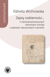 Zapisy codzienności... O dziewiętnastowiecznych dziennikach choroby i osobistych szkicownikach malarskich (EBOOK)