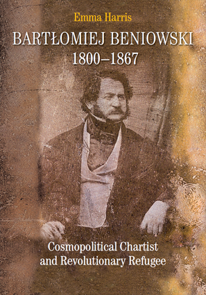 Bartłomiej Beniowski, 1800-1867. Cosmopolitical Chartist and Revolutionary Refugee – EBOOK