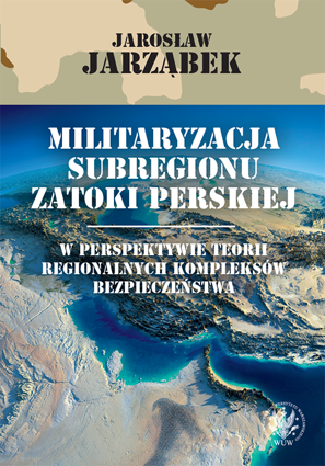 Militaryzacja subregionu Zatoki Perskiej w perspektywie teorii regionalnych kompleksów bezpieczeństwa - EBOOK