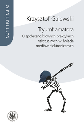 Tryumf amatora. O społecznościowych praktykach tekstualnych w świecie mediów elektronicznych