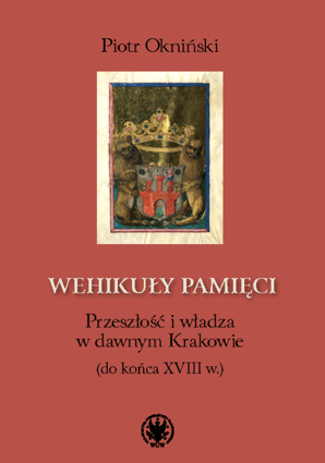 Wehikuły pamięci. Przeszłość i władza w dawnym Krakowie (do końca XVIII w.) (EBOOK)