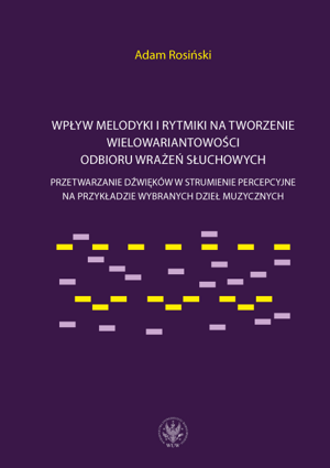 Wpływ melodyki i rytmiki na tworzenie wielowariantowości odbioru wrażeń słuchowych. Przetwarzanie dźwięków w strumienie percepcyjne na przykładzie wybranych dzieł muzycznych (EBOOK)