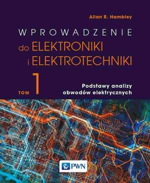 Wprowadzenie do elektroniki i elektrotechniki. Tom 1. Podstawy analizy obwodów elektrycznych