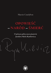 Opowieść – naród – śmierć. O późnym politycznym pisarstwie Jarosława Marka Rymkiewicza