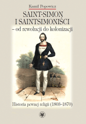 Saint-Simon i saintsimoniści – od rewolucji do kolonizacji. Historia pewnej religii (1803-1870)