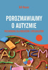 Porozmawiajmy o autyzmie. Przewodnik dla rodziców i specjalistów