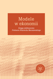 Modele w ekonomii. Księga jubileuszowa Profesora Wojciecha Maciejewskiego