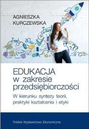 Edukacja w zakresie przedsiębiorczości W kierunku syntezy teorii, praktyki kształcenia i etyki