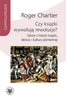 Czy książki wywołują rewolucje? Szkice z historii książki, lektury i kultury piśmiennej