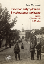 Przemoc antyżydowska i wyobrażenia społeczne. Pogrom białostocki 1906 roku - EBOOK