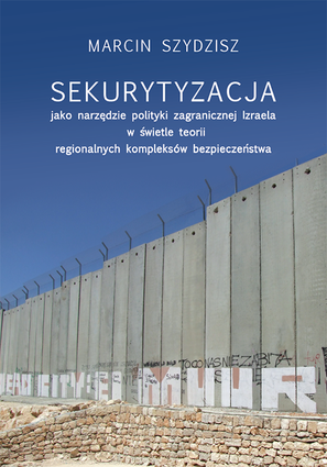 Sekurytyzacja jako narzędzie polityki zagranicznej Izraela w świetle teorii regionalnych kompleksów bezpieczeństwa – EBOOK