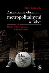 Zarządzanie obszarami metropolitalnymi w Polsce. Między dobrowolnością a imperatywem - PDF