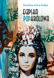 Egipska popkrólowa. Przemiany wizerunku Kleopatry VII, królowej Egiptu, od narracji historycznej po kulturę popularną (EBOOK)