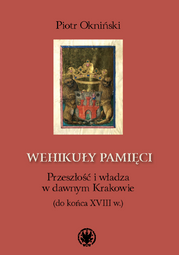 Wehikuły pamięci. Przeszłość i władza w dawnym Krakowie (do końca XVIII w.) (EBOOK)