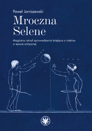 Mroczna Selene. Magiczny rytuał sprowadzania księżyca z niebios w epoce antycznej (EBOOK)