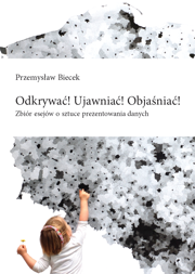 Odkrywać! Ujawniać! Objaśniać! Zbiór esejów o sztuce prezentowania danych – PDF