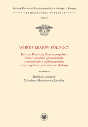 Wśród krajów Północy. Kultura Pierwszej Rzeczypospolitej wobec narodów germańskich, słowiańskich i naddunajskich: mapa spotkań, przestrzenie dialogu. Tom I