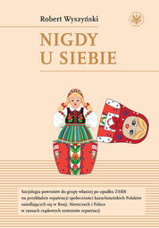 Nigdy u siebie. Socjologia powrotów do grupy własnej po upadku ZSRR na przykładzie repatriacji społeczności kazachstańskich Polaków osiedlających się w Rosji, Niemczech i Polsce w ramach rządowych systemów repatriacji