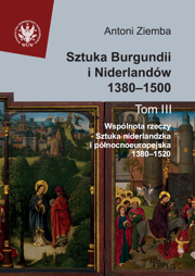 Sztuka Burgundii i Niderlandów 1380–1500. T. III: Wspólnota rzeczy: sztuka niderlandzka i północnoeuropejska 1380–1520 (PDF)