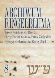 Archiwum Ringelbluma. Konspiracyjne Archiwum Getta Warszawy, tom 08. Tereny wcielone do Rzeszy: Okręg Rzeszy Gdańsk-Prusy Zachodnie, rejencja ciechanowska, Górny Śląsk - PDF