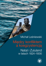 Między konfliktem a koegzystencją. Natal i Zululand w latach 1824–1856