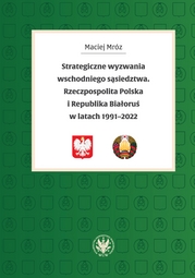 Strategiczne wyzwania wschodniego sąsiedztwa. Rzeczpospolita Polska i Republika Białoruś w latach 1991-2022