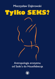 Tylko seks? Antropologia erotyzmu od Sade'a do Houellebecqa – EBOOK