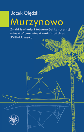 Murzynowo. Znaki istnienia i tożsamości kulturalnej mieszkańców wioski nadwiślańskiej XVIII-XX wieku – PDF