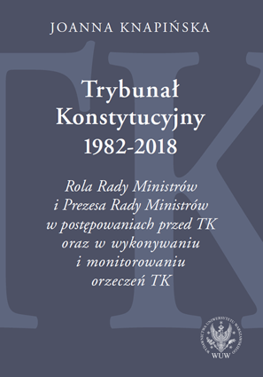 Trybunał Konstytucyjny 1982–2018. Rola Rady Ministrów i Prezesa Rady Ministrów w postępowaniach przed TK oraz w wykonywaniu i monitorowaniu orzeczeń TK – EBOOK