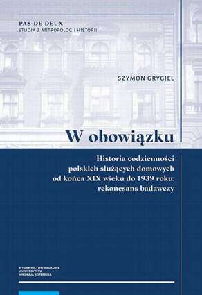 W obowiązku. Historia codzienności polskich służących domowych od końca XIX wieku do 1939 roku: rekonesans badawczy - pdf